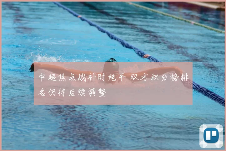 中超焦点战补时绝平 双方积分榜排名仍待后续调整