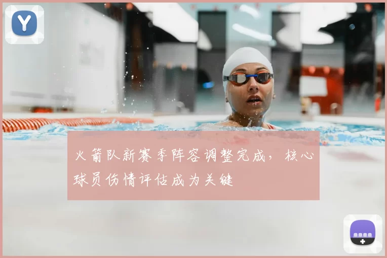 火箭队新赛季阵容调整完成，核心球员伤情评估成为关键