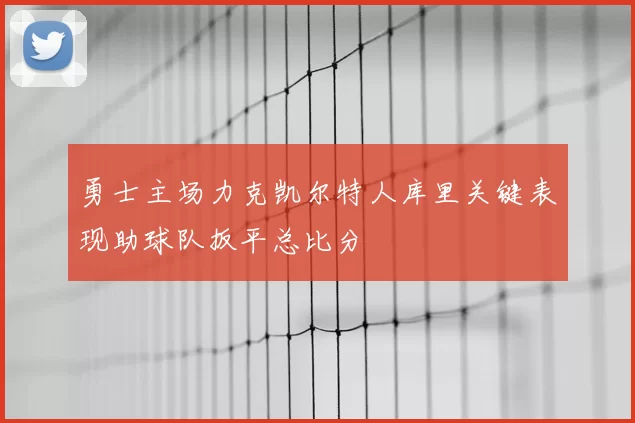 勇士主场力克凯尔特人库里关键表现助球队扳平总比分