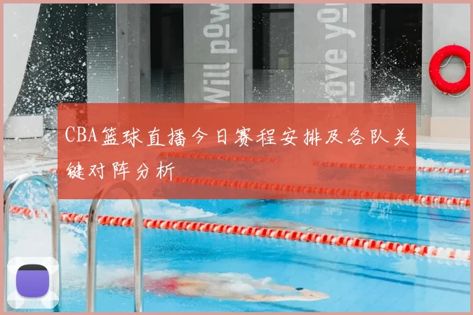 CBA篮球直播今日赛程安排及各队关键对阵分析