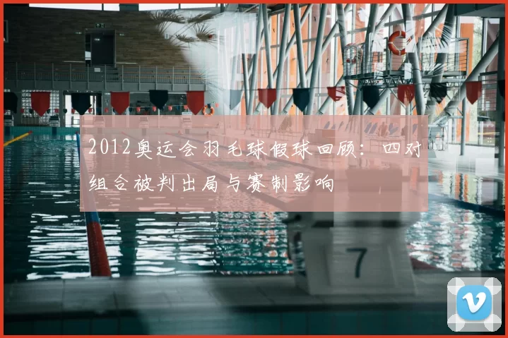 2012奥运会羽毛球假球回顾：四对组合被判出局与赛制影响