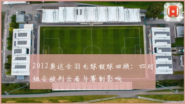 2012奥运会羽毛球假球回顾：四对组合被判出局与赛制影响