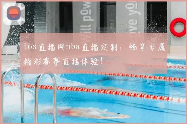 ios直播网nba直播定制，畅享专属精彩赛事直播体验！