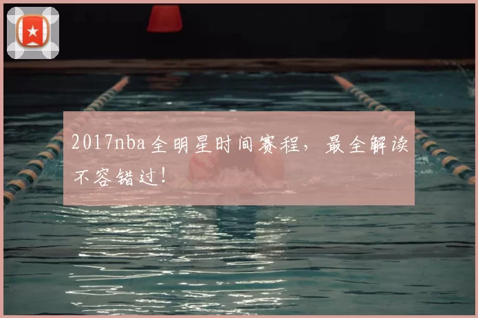 2017nba全明星时间赛程，最全解读不容错过！