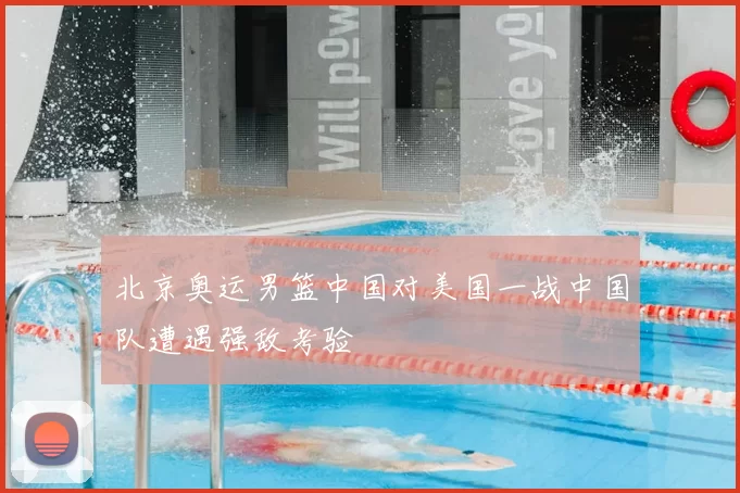 北京奥运男篮中国对美国一战中国队遭遇强敌考验