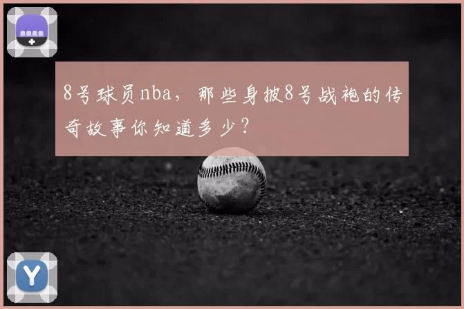8号球员nba，那些身披8号战袍的传奇故事你知道多少？