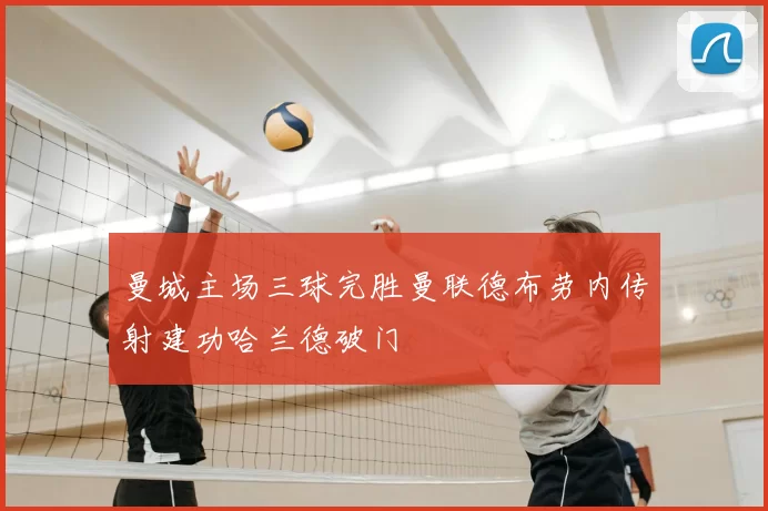 曼城主场三球完胜曼联德布劳内传射建功哈兰德破门