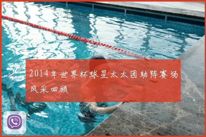 2014年世界杯球星太太团助阵赛场风采回顾