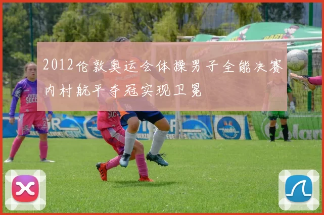 2012伦敦奥运会体操男子全能决赛内村航平夺冠实现卫冕