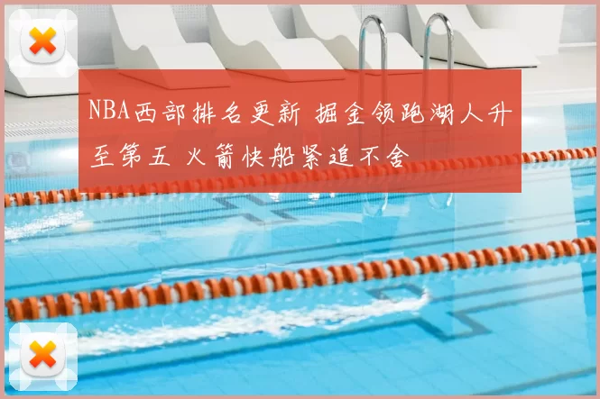 NBA西部排名更新 掘金领跑湖人升至第五 火箭快船紧追不舍