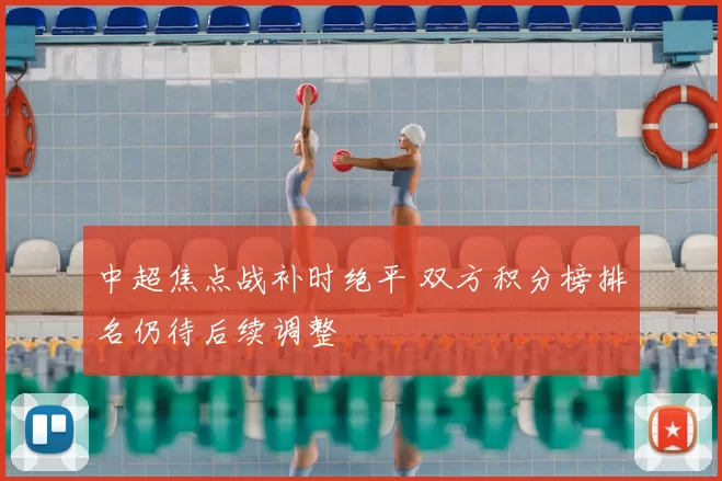 中超焦点战补时绝平 双方积分榜排名仍待后续调整