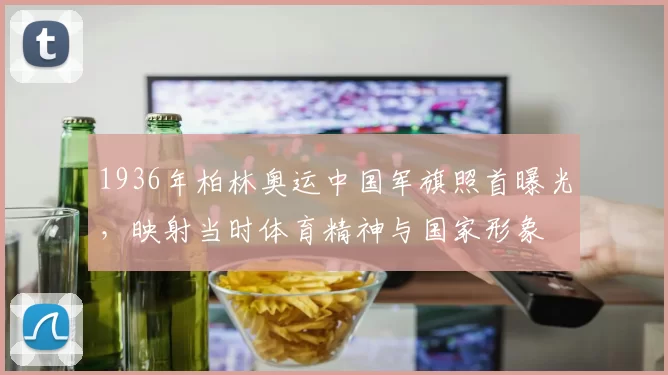 1936年柏林奥运中国军旗照首曝光，映射当时体育精神与国家形象