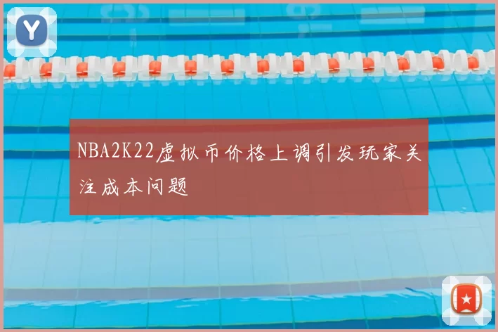 NBA2K22虚拟币价格上调引发玩家关注成本问题