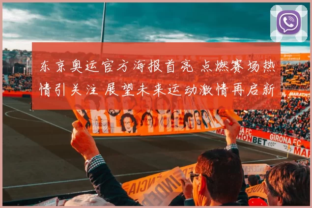 东京奥运官方海报首亮 点燃赛场热情引关注 展望未来运动激情再启新章