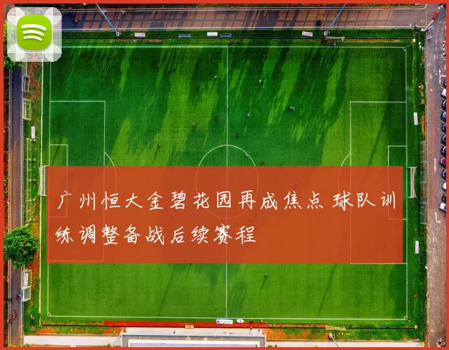 广州恒大金碧花园再成焦点 球队训练调整备战后续赛程