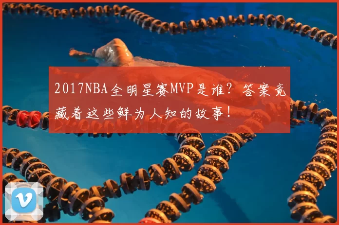 2017NBA全明星赛MVP是谁？答案竟藏着这些鲜为人知的故事！