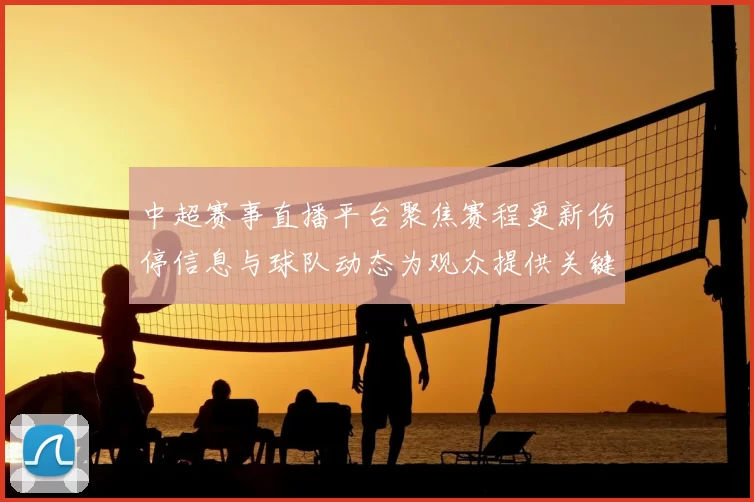 中超赛事直播平台聚焦赛程更新伤停信息与球队动态为观众提供关键对位看点