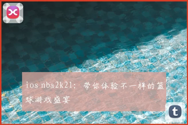 ios nba2k21：带你体验不一样的篮球游戏盛宴