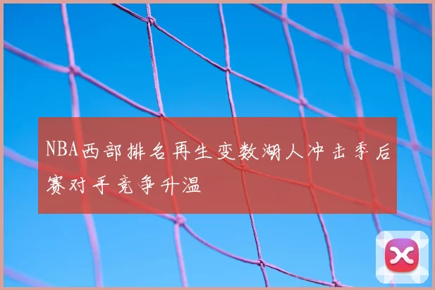 NBA西部排名再生变数湖人冲击季后赛对手竞争升温