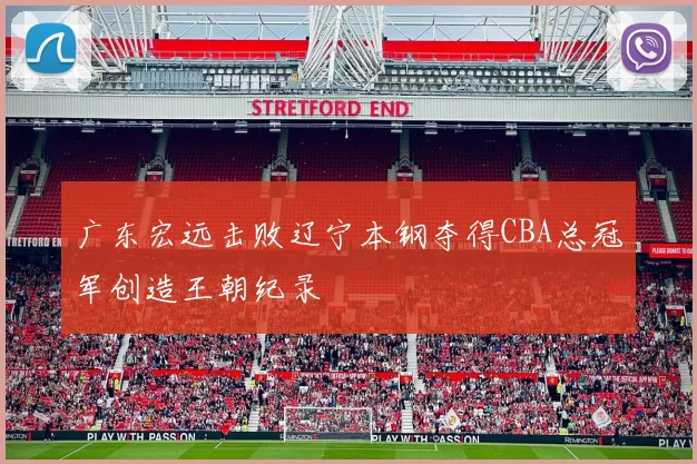 广东宏远击败辽宁本钢夺得CBA总冠军创造王朝纪录