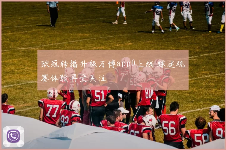 欧冠转播升级万博app0上线 球迷观赛体验再受关注