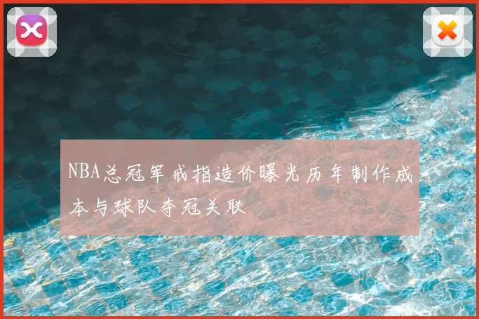 NBA总冠军戒指造价曝光历年制作成本与球队夺冠关联