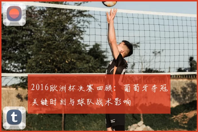 2016欧洲杯决赛回顾:葡萄牙夺冠关键时刻与球队战术影响