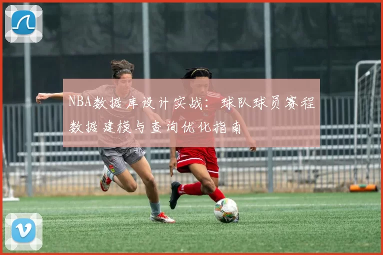 NBA数据库设计实战：球队球员赛程数据建模与查询优化指南