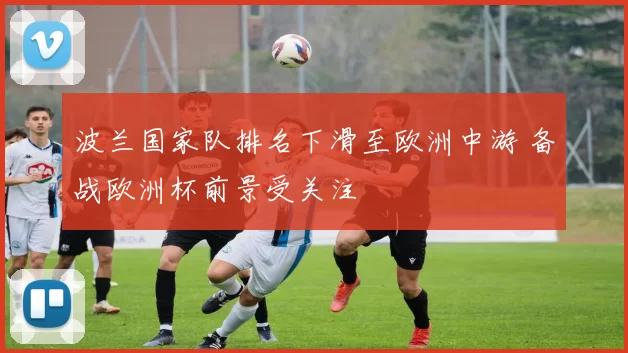 波兰国家队排名下滑至欧洲中游 备战欧洲杯前景受关注