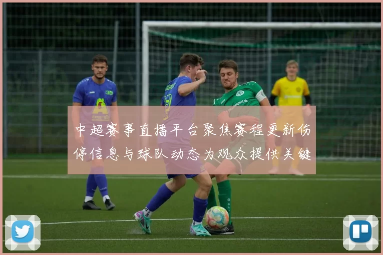 中超赛事直播平台聚焦赛程更新伤停信息与球队动态为观众提供关键对位看点