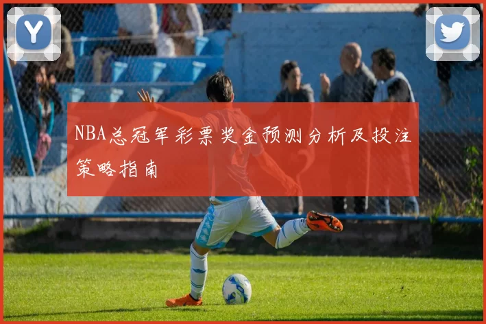 NBA总冠军彩票奖金预测分析及投注策略指南