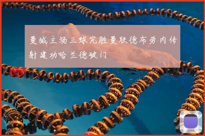 曼城主场三球完胜曼联德布劳内传射建功哈兰德破门