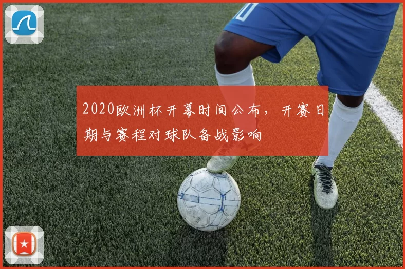 2020欧洲杯开幕时间公布，开赛日期与赛程对球队备战影响