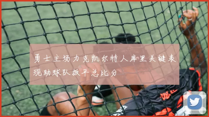 勇士主场力克凯尔特人库里关键表现助球队扳平总比分
