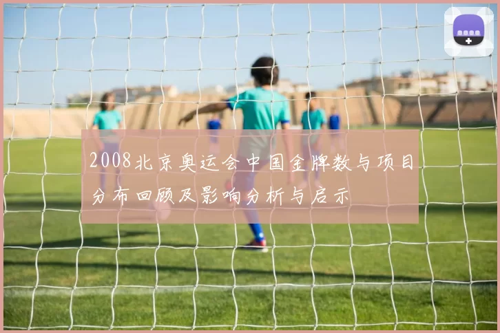 2008北京奥运会中国金牌数与项目分布回顾及影响分析与启示