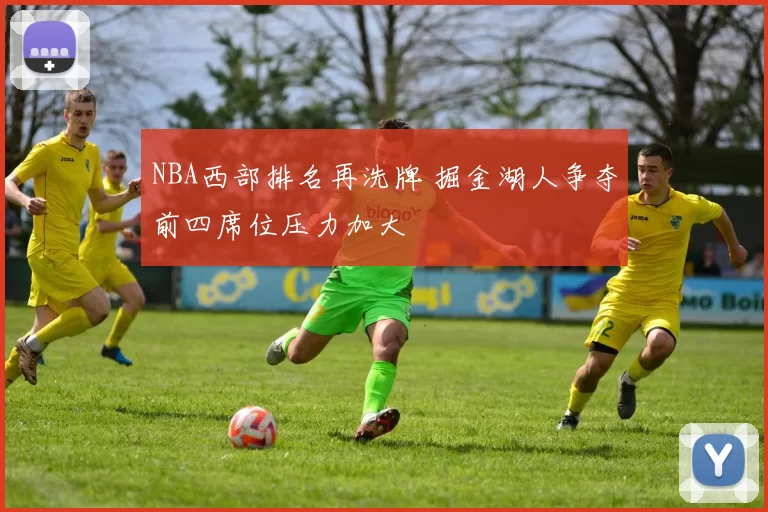 NBA西部排名再洗牌 掘金湖人争夺前四席位压力加大