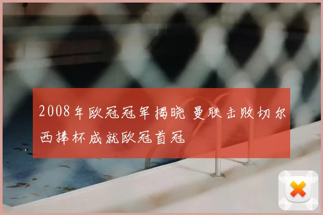 2008年欧冠冠军揭晓 曼联击败切尔西捧杯成就欧冠首冠