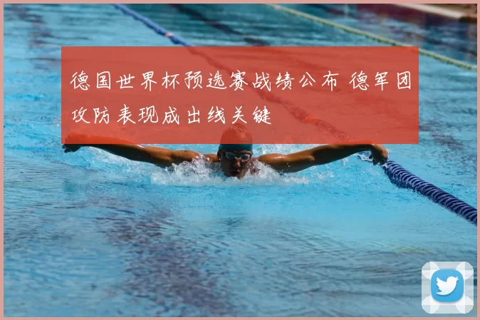 德国世界杯预选赛战绩公布 德军团攻防表现成出线关键