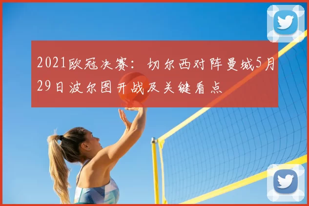 2021欧冠决赛：切尔西对阵曼城5月29日波尔图开战及关键看点