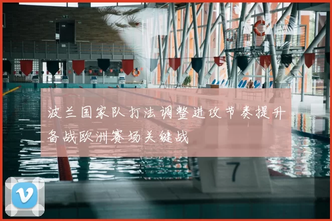 波兰国家队打法调整进攻节奏提升备战欧洲赛场关键战
