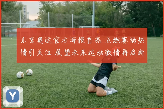 东京奥运官方海报首亮 点燃赛场热情引关注 展望未来运动激情再启新章