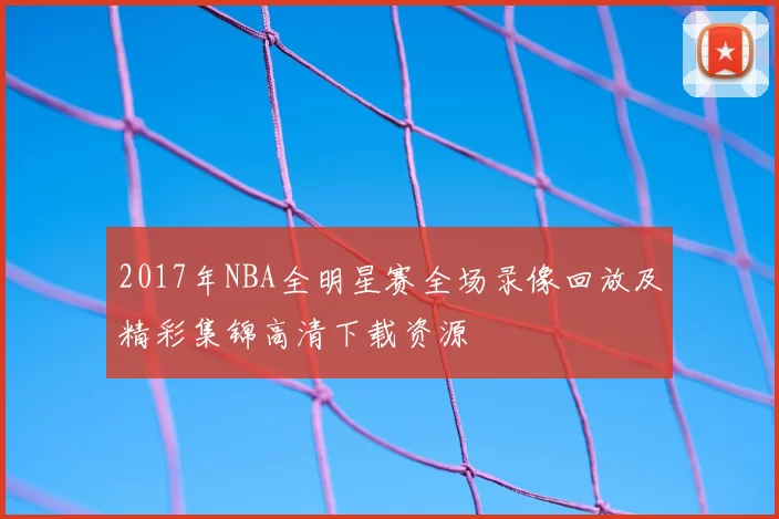 2017年NBA全明星赛全场录像回放及精彩集锦高清下载资源