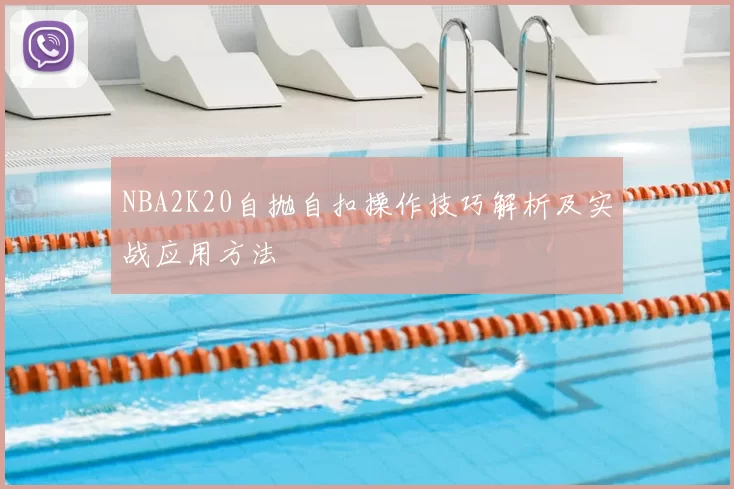NBA2K20自抛自扣操作技巧解析及实战应用方法