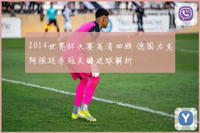 2014世界杯决赛高清回顾 德国力克阿根廷夺冠关键进球解析