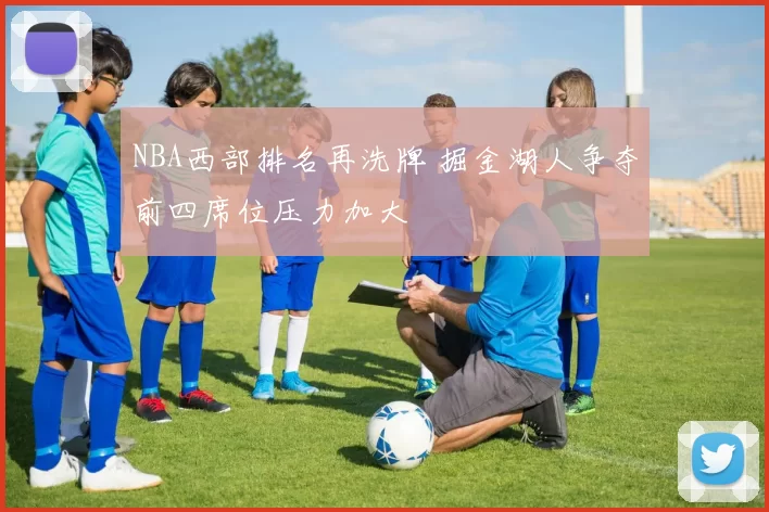 NBA西部排名再洗牌 掘金湖人争夺前四席位压力加大