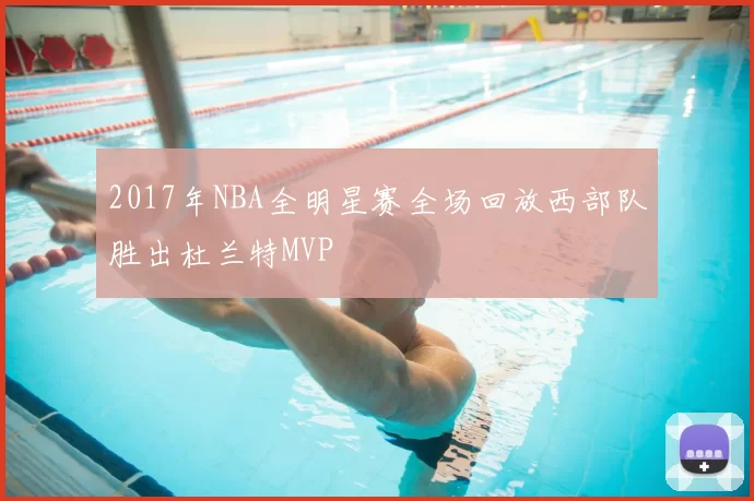 2017年NBA全明星赛全场回放西部队胜出杜兰特MVP