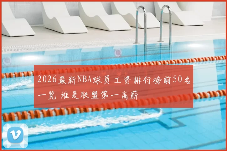 2026最新NBA球员工资排行榜前50名一览 谁是联盟第一高薪