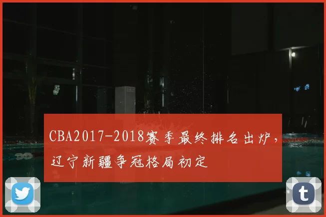 CBA2017-2018赛季最终排名出炉，辽宁新疆争冠格局初定