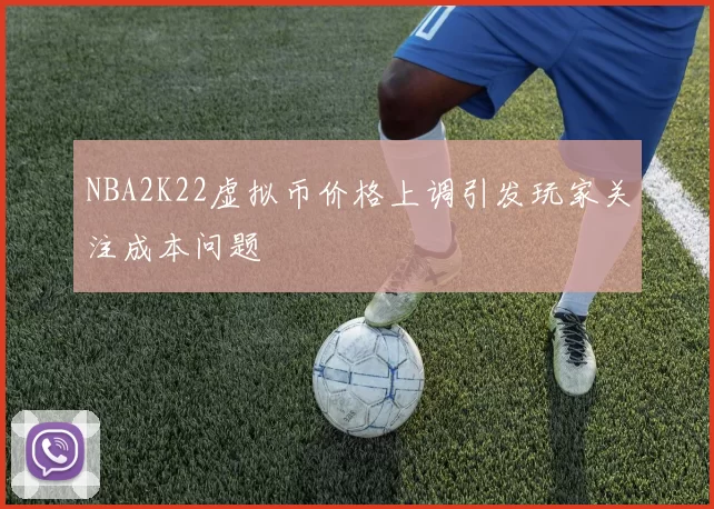 NBA2K22虚拟币价格上调引发玩家关注成本问题