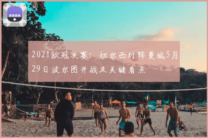 2021欧冠决赛：切尔西对阵曼城5月29日波尔图开战及关键看点